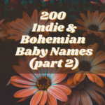 200 Indie + Bohemian Baby Names, part 2