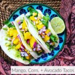 Mango, Corn, + Avocado Tacos