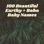 100 Beautiful Earthy + Boho Baby Names for 2018