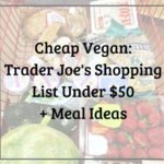 Cheap Vegan: Trader Joe's Shopping List Under $50 + Meal Ideas