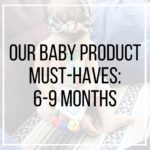 Our Baby Product Must-Haves: 6-9 Months