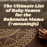 The Ultimate List of Baby Names for the Bohemian Mama (+ meanings)