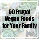 50 Frugal Vegan Foods for Your Family