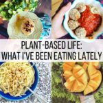 Plant-Based Life: What I've Been Eating Lately