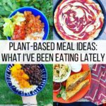 Plant-Based Meal Ideas: What I've Been Eating Lately