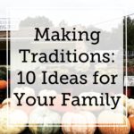 Making Traditions: 10 Ideas for Your Family