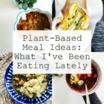 Plant-Based Meal Ideas: What I've Been Eating Lately