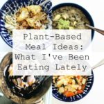 Plant-Based Meal Ideas: What I've Been Eating Lately