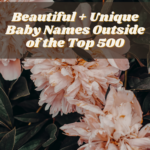 Beautiful + Unique Baby Names Outside of the Top 500