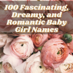 100 Fascinating, Dreamy, and Romantic Baby Girl Names