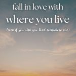 How to Fall in Love with Where You Live (Even If You Want to Move)