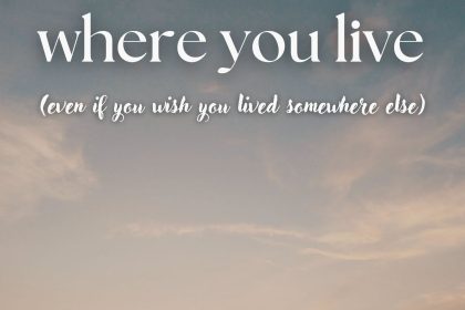 How to Fall in Love with Where You Live (Even If You Want to Move)