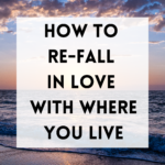 How to Re-Fall in Love with Where You Live