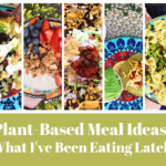 Plant-Based Meal Ideas: What I've Been Eating Lately