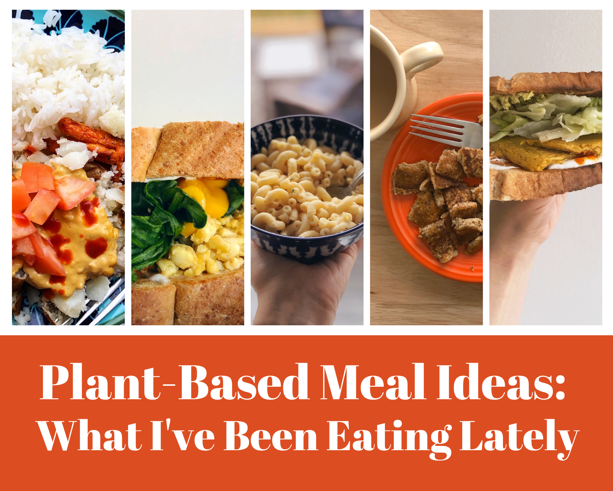 Plant-Based Meal Ideas: What I've Been Eating Lately