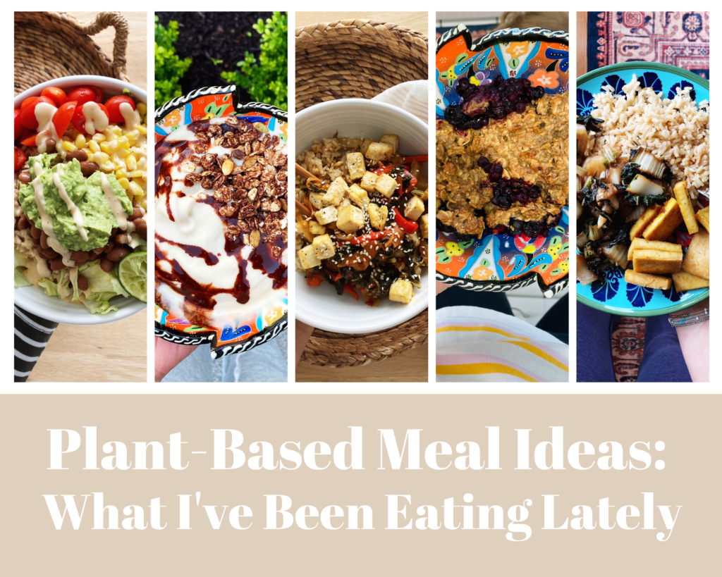 Plant-Based Meal Ideas: What I've Been Eating Lately