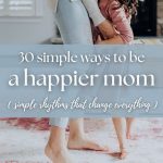 How to Be a Happier Mom (30 Simple Habits That Make Motherhood Easier)