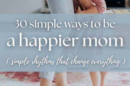 How to Be a Happier Mom (30 Simple Habits That Make Motherhood Easier)