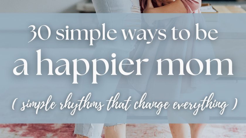 How to Be a Happier Mom (30 Simple Habits That Make Motherhood Easier)