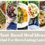 Plant-Based Meal Ideas: What I've Been Eating Lately