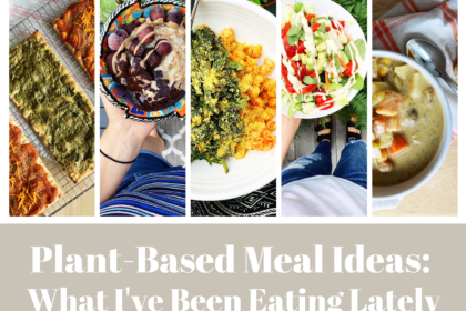 Plant-Based Meal Ideas: What I've Been Eating Lately