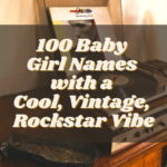 100 Baby Girl Names with a Cool, Vintage, Rockstar Vibe