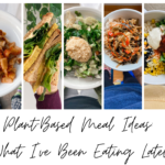 Plant-Based Meal Ideas: What I've Been Eating Lately