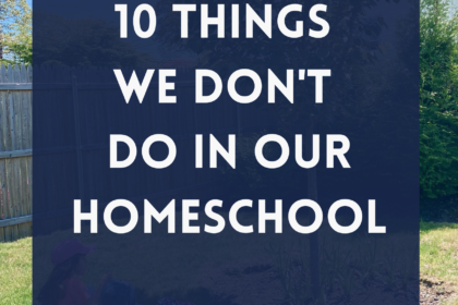 10 Things We Don't Do in Our Homeschool