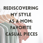 Rediscovering my Style as a Mom: Favorite Pieces