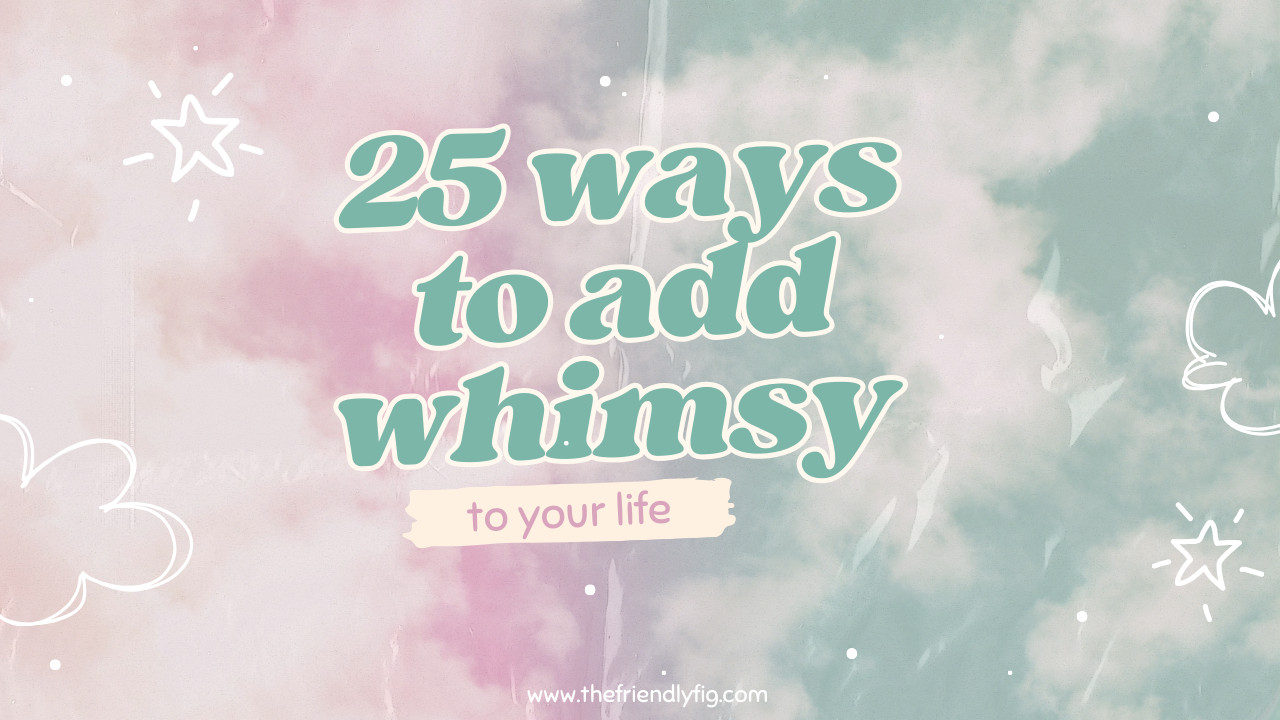 25 Ways to Add Whimsy To Your Life
