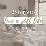 25 Realistic Ways to Live a Soft Life