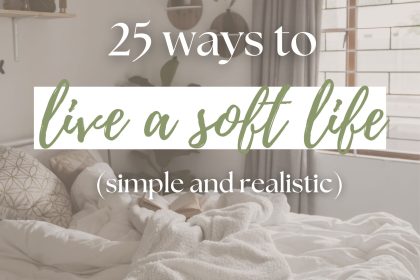 25 Realistic Ways to Live a Soft Life
