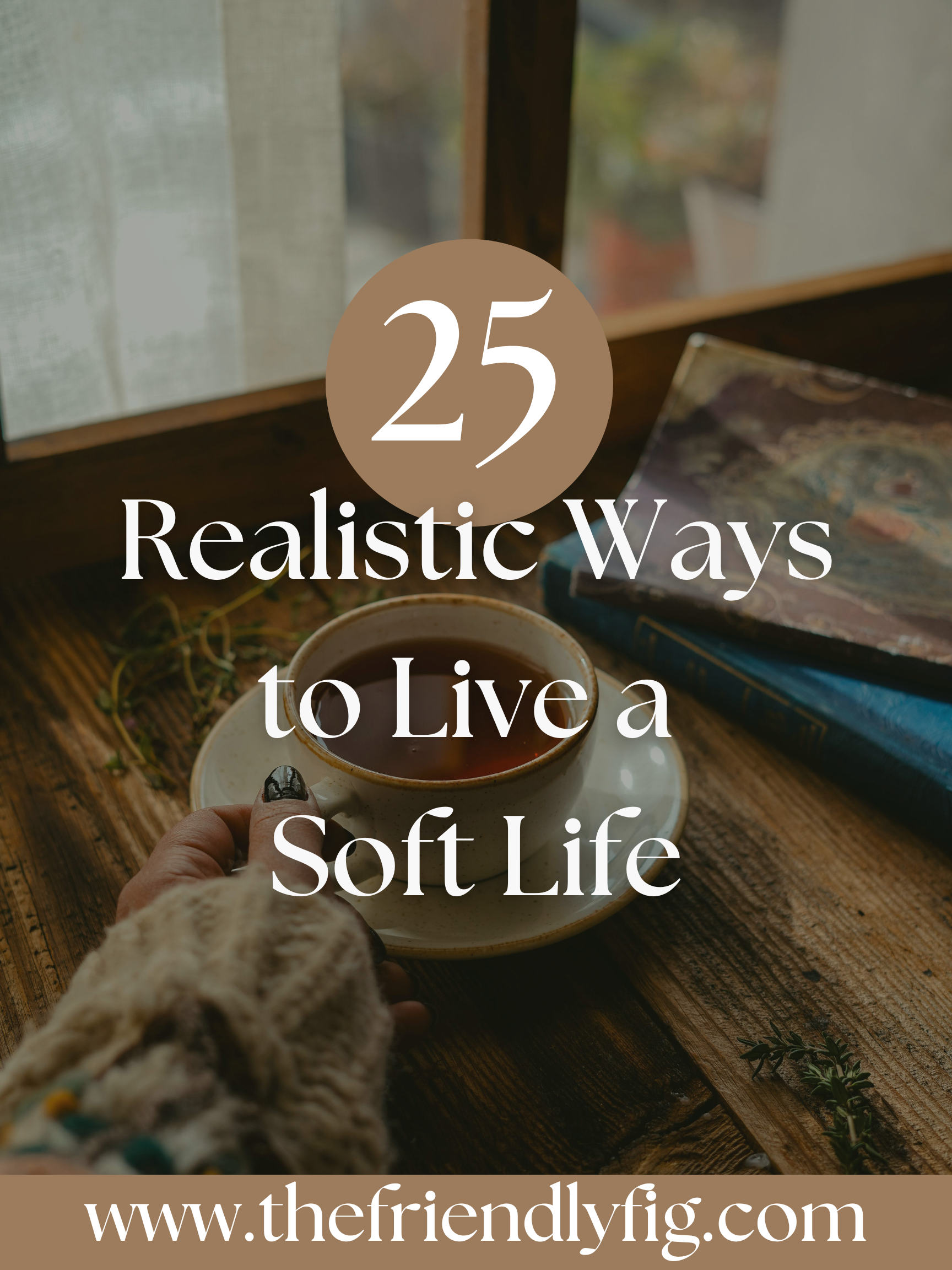 25 Realistic Ways to Live a Soft Life