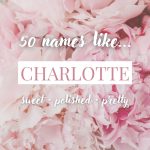 Names Like Charlotte (Sweet, Polished & Pretty Picks)