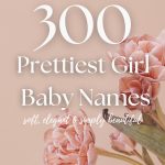 300 Prettiest Girl Names (Soft, Elegant & Simply Beautiful)