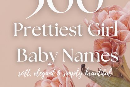 300 Prettiest Girl Names (Soft, Elegant & Simply Beautiful)