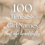 100 Timeless Girl Names That Grow Beautifully With Age